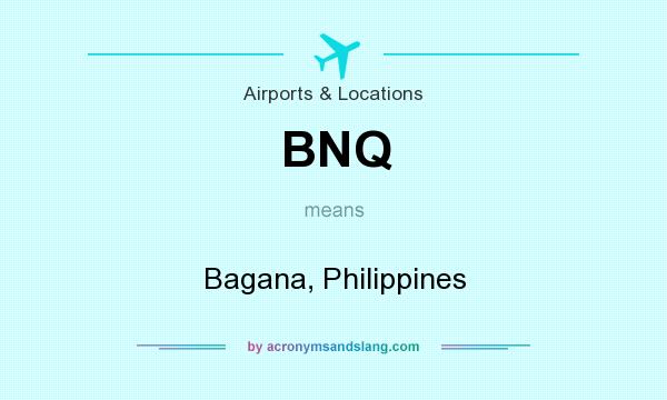 What does BNQ mean? It stands for Bagana, Philippines