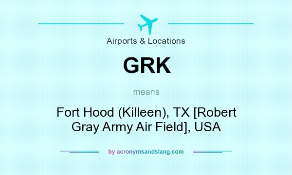 What does GRK mean? It stands for Fort Hood (Killeen), TX [Robert Gray Army Air Field], USA