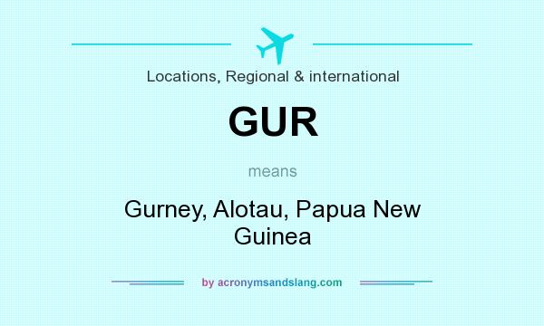 What does GUR mean? It stands for Gurney, Alotau, Papua New Guinea