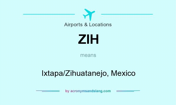 What does ZIH mean? It stands for Ixtapa/Zihuatanejo, Mexico