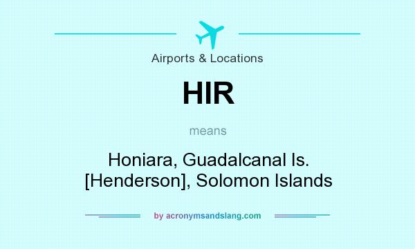 What does HIR mean? It stands for Honiara, Guadalcanal Is. [Henderson], Solomon Islands