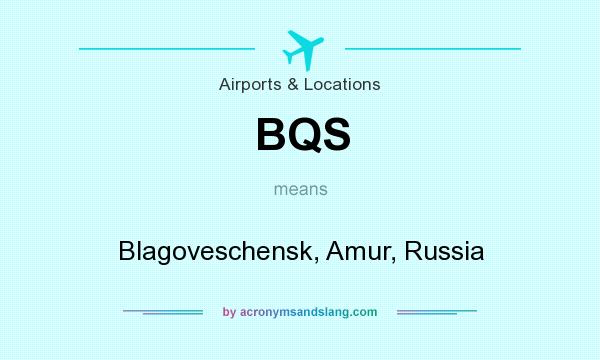 What does BQS mean? It stands for Blagoveschensk, Amur, Russia