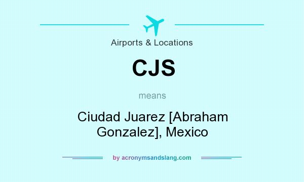 What does CJS mean? It stands for Ciudad Juarez [Abraham Gonzalez], Mexico