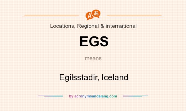 What does EGS mean? It stands for Egilsstadir, Iceland