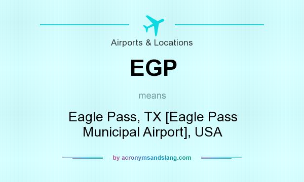 What does EGP mean? It stands for Eagle Pass, TX [Eagle Pass Municipal Airport], USA