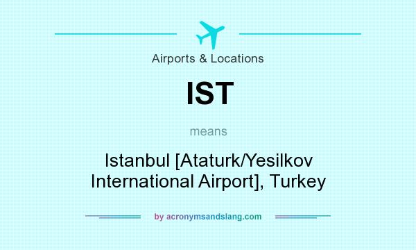 What does IST mean? It stands for Istanbul [Ataturk/Yesilkov International Airport], Turkey