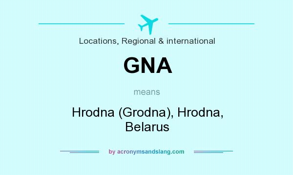What does GNA mean? It stands for Hrodna (Grodna), Hrodna, Belarus