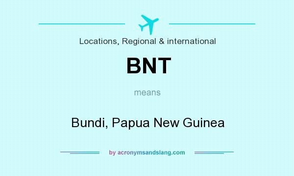 What does BNT mean? It stands for Bundi, Papua New Guinea