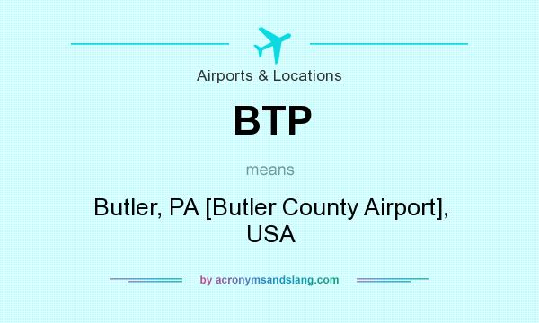 What does BTP mean? It stands for Butler, PA [Butler County Airport], USA