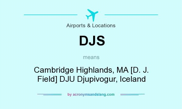 What does DJS mean? It stands for Cambridge Highlands, MA [D. J. Field] DJU Djupivogur, Iceland