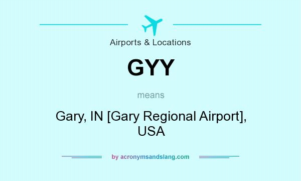 What does GYY mean? It stands for Gary, IN [Gary Regional Airport], USA