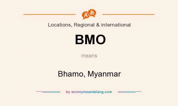 What does BMO mean? It stands for Bhamo, Myanmar
