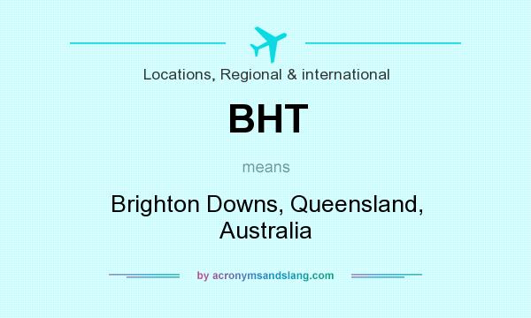 What does BHT mean? It stands for Brighton Downs, Queensland, Australia