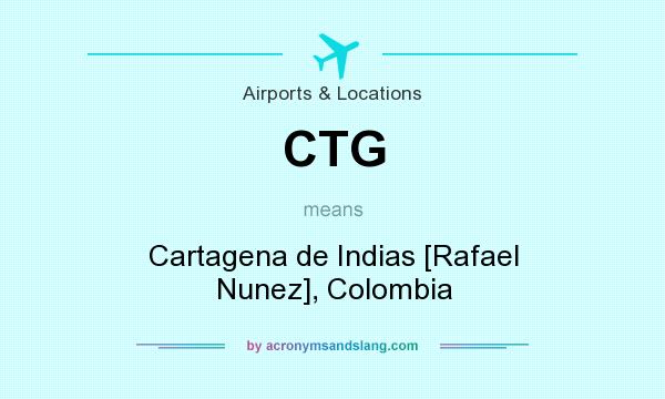 What does CTG mean? It stands for Cartagena de Indias [Rafael Nunez], Colombia