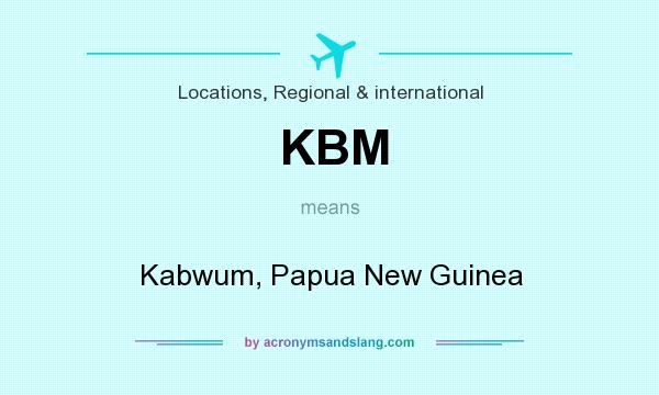 What does KBM mean? It stands for Kabwum, Papua New Guinea