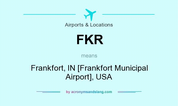 What does FKR mean? It stands for Frankfort, IN [Frankfort Municipal Airport], USA