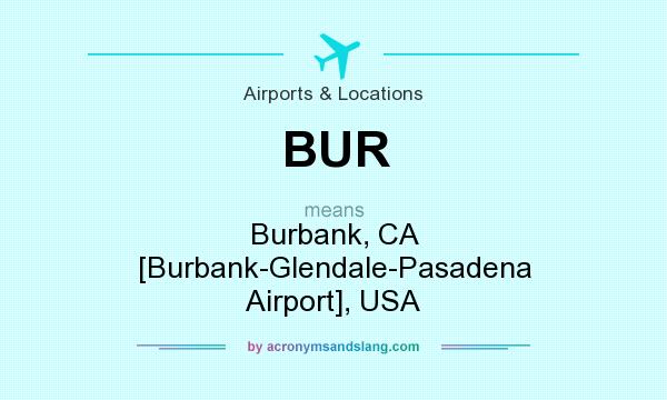 What does BUR mean? It stands for Burbank, CA [Burbank-Glendale-Pasadena Airport], USA