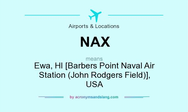 What does NAX mean? It stands for Ewa, HI [Barbers Point Naval Air Station (John Rodgers Field)], USA