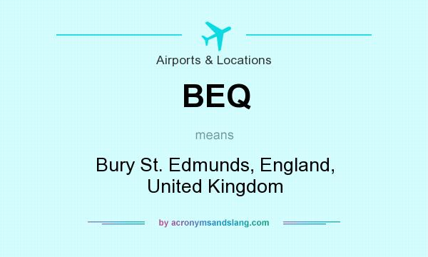 What does BEQ mean? It stands for Bury St. Edmunds, England, United Kingdom