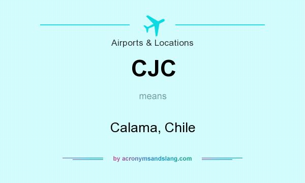What does CJC mean? It stands for Calama, Chile