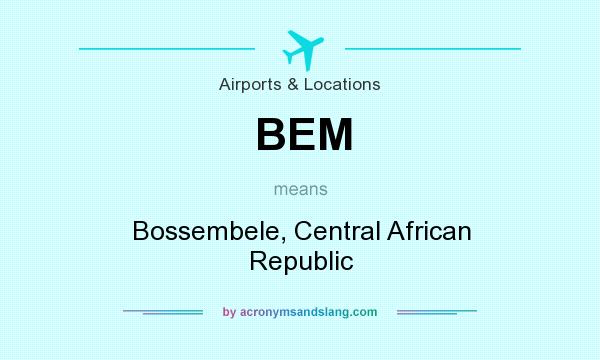 What does BEM mean? It stands for Bossembele, Central African Republic