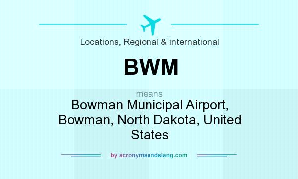 What does BWM mean? It stands for Bowman Municipal Airport, Bowman, North Dakota, United States