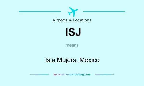 What does ISJ mean? It stands for Isla Mujers, Mexico
