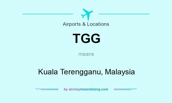 What does TGG mean? It stands for Kuala Terengganu, Malaysia
