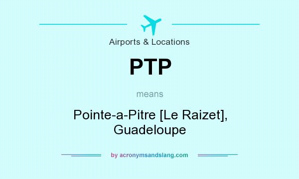 What does PTP mean? It stands for Pointe-a-Pitre [Le Raizet], Guadeloupe