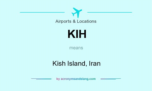 What does KIH mean? It stands for Kish Island, Iran