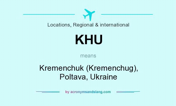 What does KHU mean? It stands for Kremenchuk (Kremenchug), Poltava, Ukraine