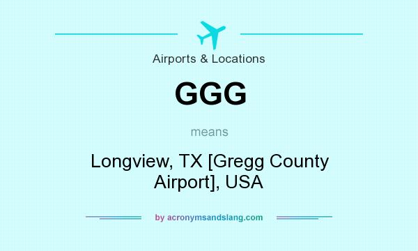 What does GGG mean? It stands for Longview, TX [Gregg County Airport], USA