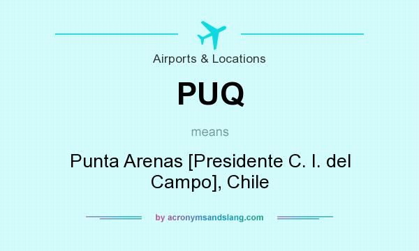 What does PUQ mean? It stands for Punta Arenas [Presidente C. I. del Campo], Chile