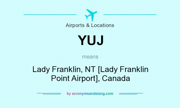 What does YUJ mean? It stands for Lady Franklin, NT [Lady Franklin Point Airport], Canada
