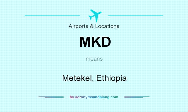 What does MKD mean? It stands for Metekel, Ethiopia