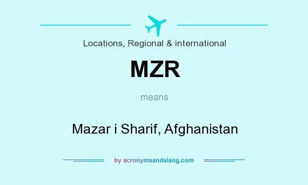 What does MZR mean? It stands for Mazar i Sharif, Afghanistan