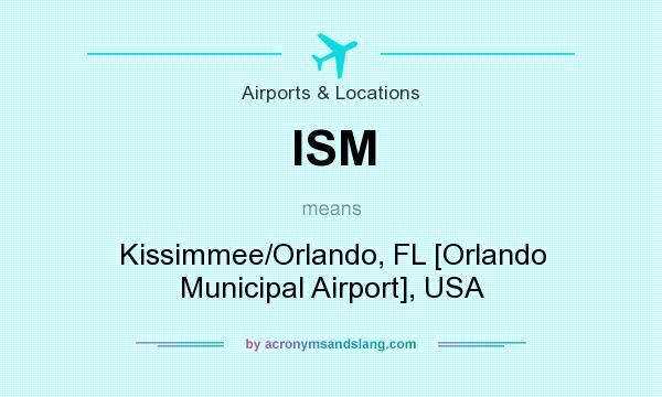 What does ISM mean? It stands for Kissimmee/Orlando, FL [Orlando Municipal Airport], USA