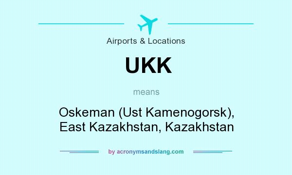 What does UKK mean? It stands for Oskeman (Ust Kamenogorsk), East Kazakhstan, Kazakhstan