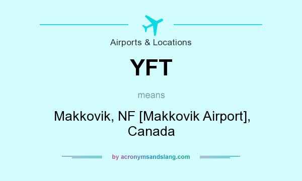 What does YFT mean? It stands for Makkovik, NF [Makkovik Airport], Canada