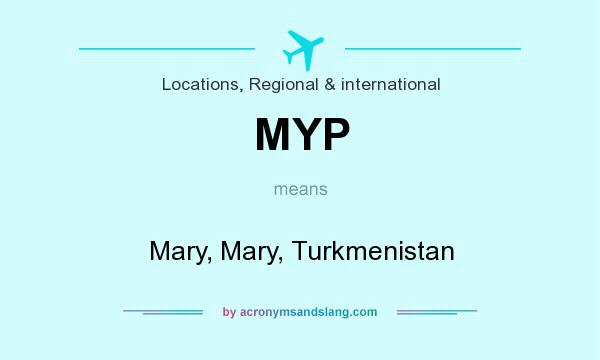 What does MYP mean? It stands for Mary, Mary, Turkmenistan