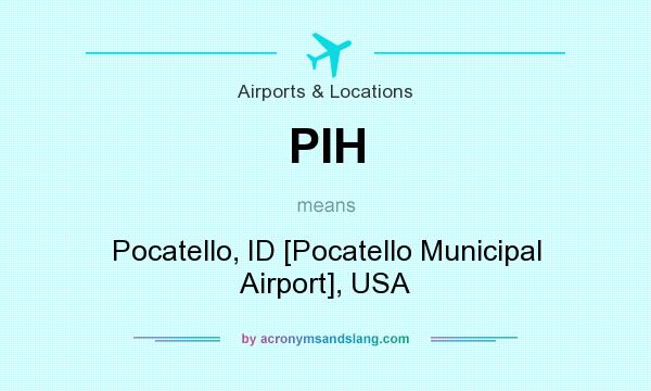 What does PIH mean? It stands for Pocatello, ID [Pocatello Municipal Airport], USA