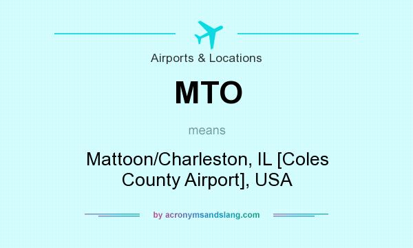 What does MTO mean? It stands for Mattoon/Charleston, IL [Coles County Airport], USA
