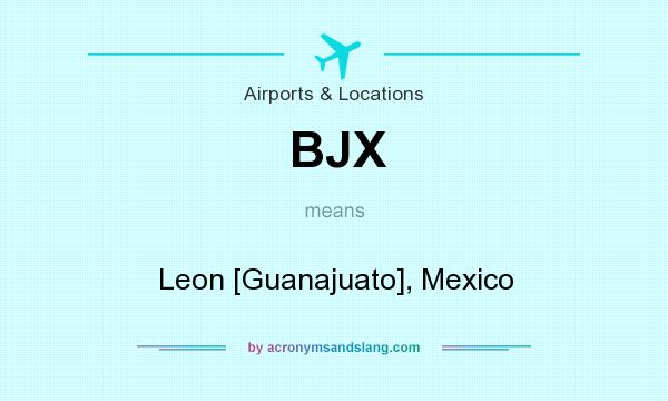 What does BJX mean? It stands for Leon [Guanajuato], Mexico