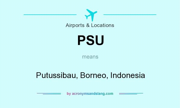 What does PSU mean? It stands for Putussibau, Borneo, Indonesia