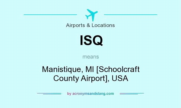 What does ISQ mean? It stands for Manistique, MI [Schoolcraft County Airport], USA