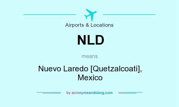 What does NLD mean? It stands for Nuevo Laredo [Quetzalcoati], Mexico