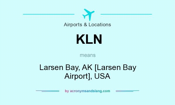 What does KLN mean? It stands for Larsen Bay, AK [Larsen Bay Airport], USA