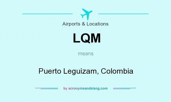 What does LQM mean? It stands for Puerto Leguizam, Colombia