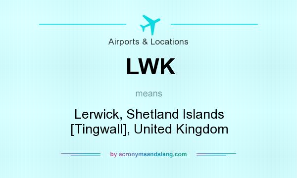 What does LWK mean? It stands for Lerwick, Shetland Islands [Tingwall], United Kingdom