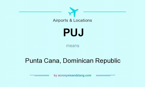 What does PUJ mean? It stands for Punta Cana, Dominican Republic